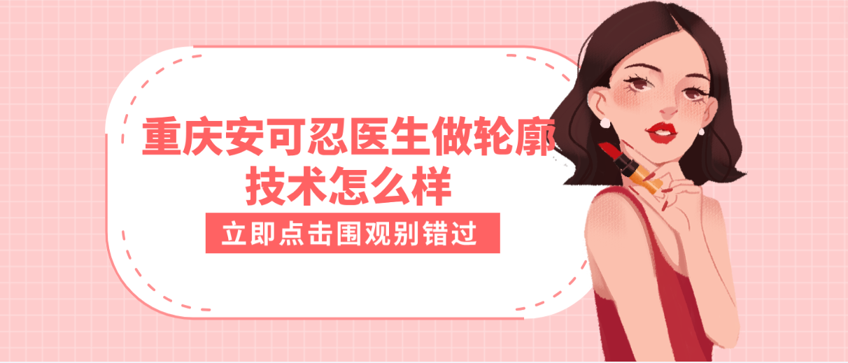 重慶安可忍醫生做輪廓技術好嗎?磨骨技術獲贊無數,坐診醫院大公開! 91精产品一区观看糖心