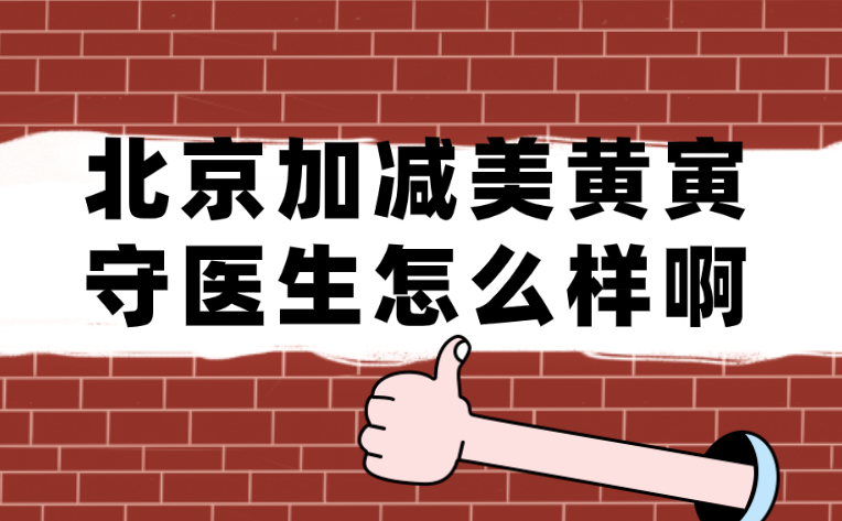 北京加減美黃寅守醫生怎么樣啊?深度解析其實力與手術特色 精美国精产品一区
