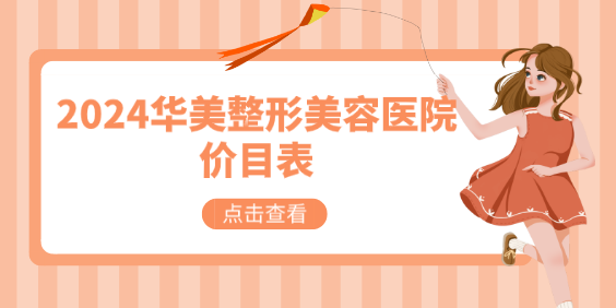 2024華美整形美容醫院價目表:含上海/廣州/成都/重慶等華美整形價格表 成色九九成色品牌直销