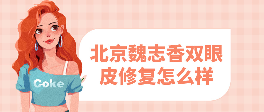 北京魏志香雙眼皮修復怎么樣?聽說麗星魏志香口碑不錯 蜜桃成品人视频入口免费