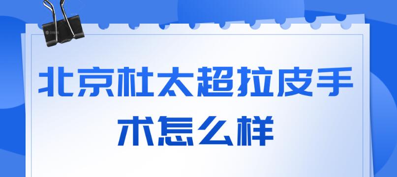 北京杜太超拉皮手術怎么樣?caw小切口拉皮,療效好持續時間長 18款黄app软件免费下载百度