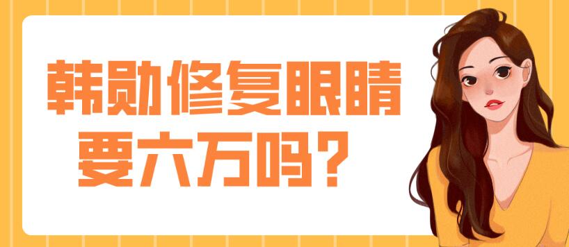 韓勛修復眼睛要六萬嗎?沒這么貴,韓勛雙眼皮修復價格一般2萬起 众乐乐网页版