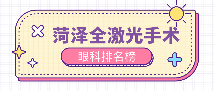 菏澤全激光手術哪家強?眼科醫院排名大揭秘,全激光手術僅需14800元起! 91看成品人视频入口