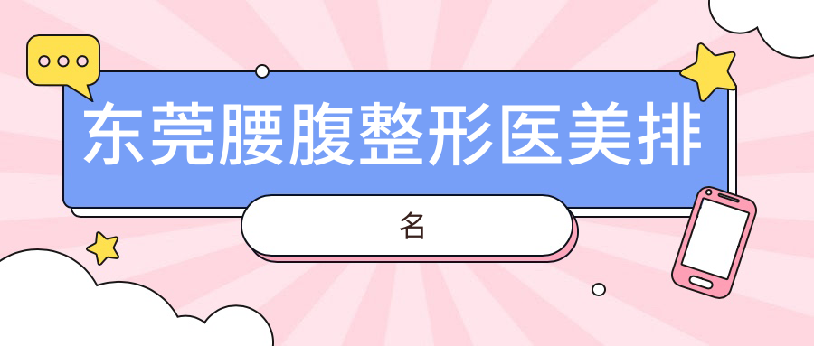 東莞腰腹整形哪家強?美立方、東城非凡、靜顏丹妮拉等十大醫院深度對比推薦 差差差很疼视频在线观看m