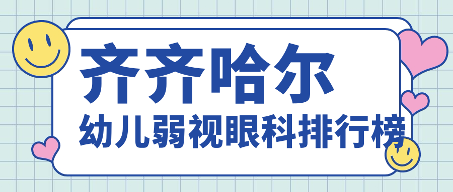 齊齊哈爾幼兒弱視治療哪家醫院好?詳詢價格表及醫院地址指南 精品伊利甸乐园讲解