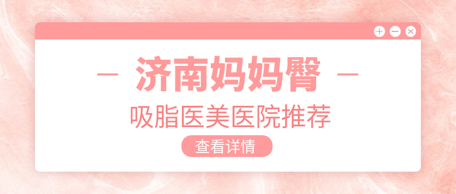 濟南媽媽臀吸脂權威推薦:打造完美曲線只需5000元起 一边插模奶53分钟努努