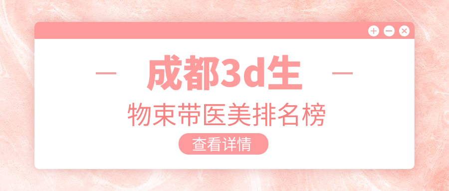 成都3D生物束帶哪家強(qiáng)?揭秘?zé)衢T醫(yī)院排名及10000元真實項目價! 免费国精品一二二区