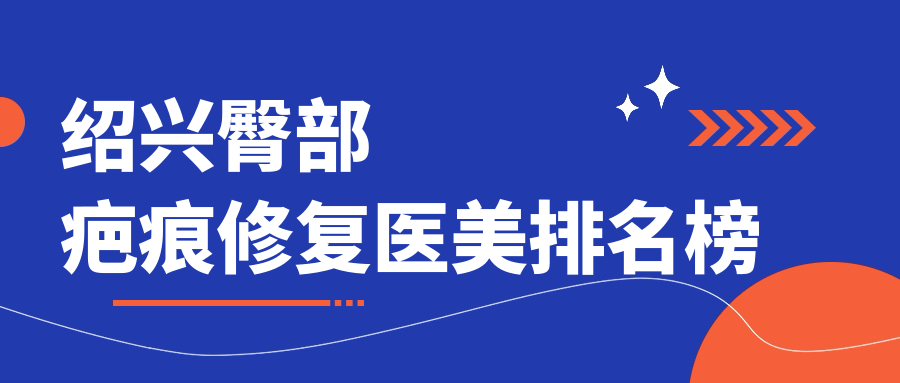 紹興五大臀部疤痕修復(fù)專家推薦,3000元起輕松擁有完美曲線 日产站免mv费看入口直播