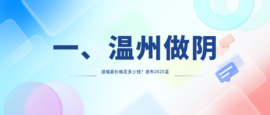 溫州陰道縮緊與高潮針結合效果顯著推薦——專業解析收費標準及安全指南 91丨亚洲丨精品丨入口